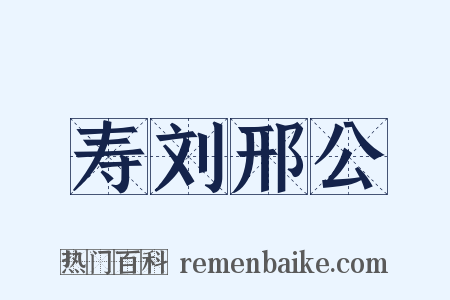 寿刘邢公是什么意思的图片